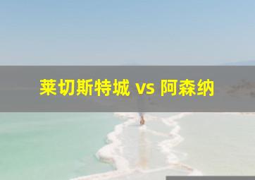 莱切斯特城 vs 阿森纳